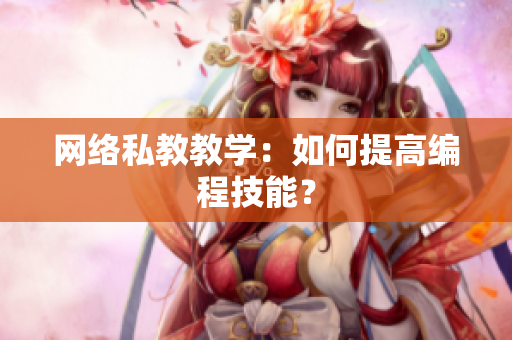 网络私教教学：如何提高编程技能？