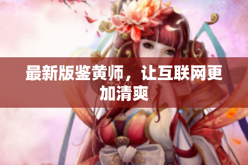 最新版鉴黄师，让互联网更加清爽
