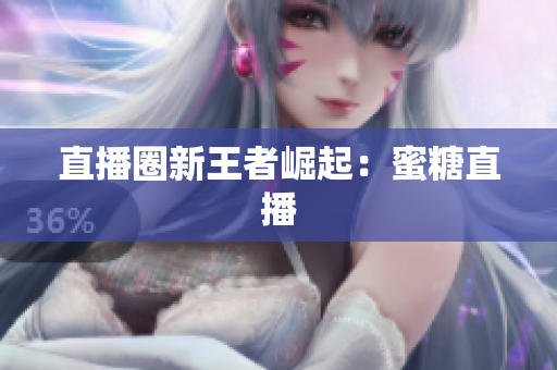 直播圈新王者崛起：蜜糖直播