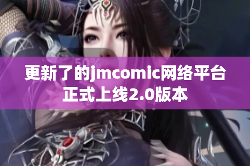 更新了的jmcomic网络平台正式上线2.0版本