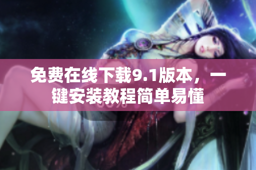免费在线下载9.1版本，一键安装教程简单易懂