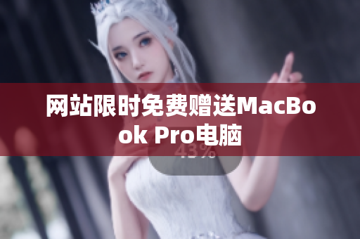网站限时免费赠送MacBook Pro电脑