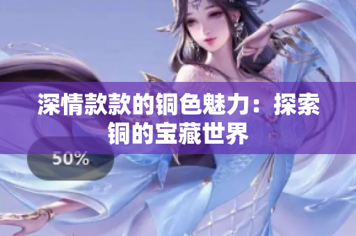 深情款款的铜色魅力：探索铜的宝藏世界