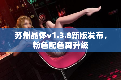 苏州晶体v1.3.8新版发布，粉色配色再升级