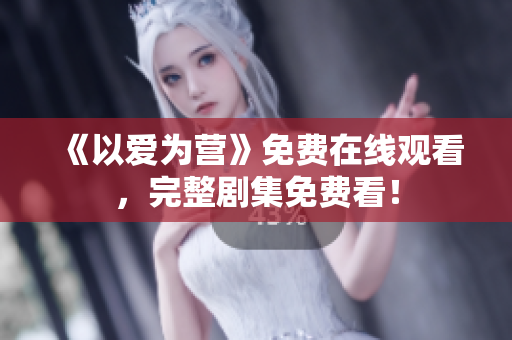 《以爱为营》免费在线观看，完整剧集免费看！