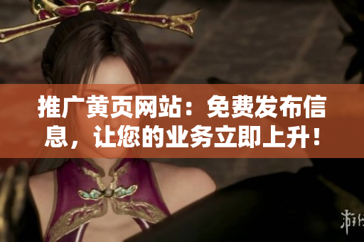 推广黄页网站：免费发布信息，让您的业务立即上升！