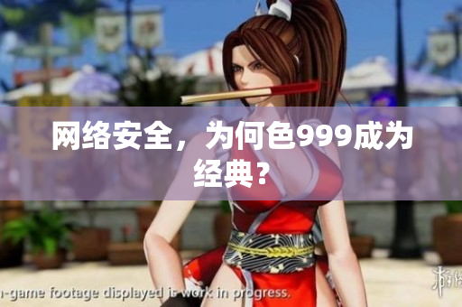 网络安全，为何色999成为经典？