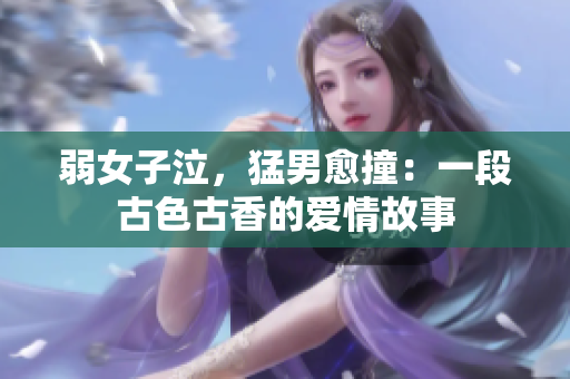 弱女子泣，猛男愈撞：一段古色古香的爱情故事