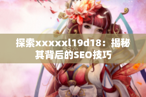 探索xxxxxl19d18：揭秘其背后的SEO技巧