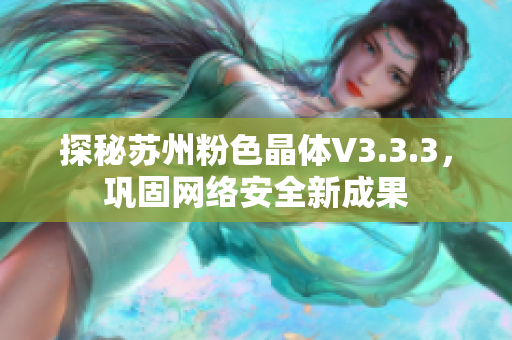 探秘苏州粉色晶体V3.3.3，巩固网络安全新成果