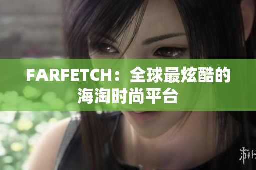 FARFETCH：全球最炫酷的海淘时尚平台