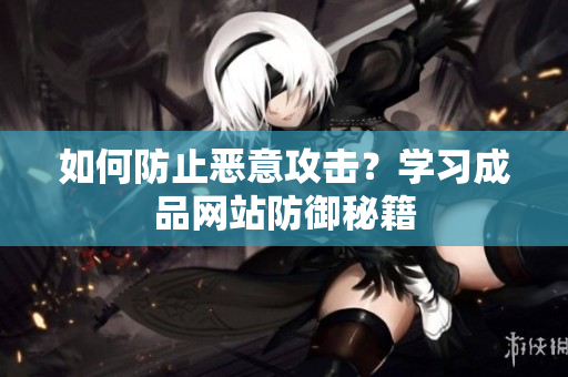 如何防止恶意攻击？学习成品网站防御秘籍