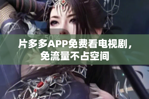 片多多APP免费看电视剧，免流量不占空间