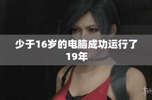 少于16岁的电脑成功运行了19年