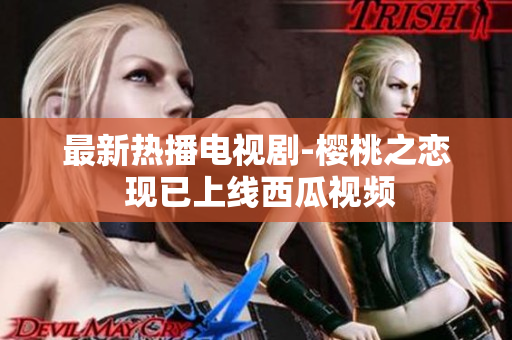 最新热播电视剧-樱桃之恋 现已上线西瓜视频
