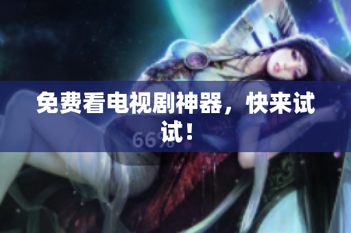 免费看电视剧神器，快来试试！