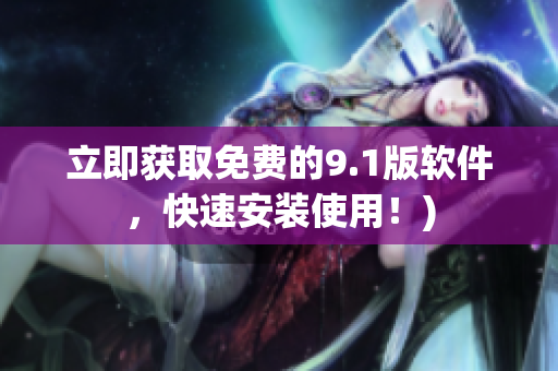 立即获取免费的9.1版软件，快速安装使用！)