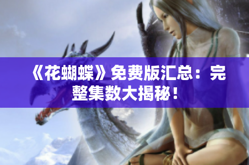 《花蝴蝶》免费版汇总：完整集数大揭秘！