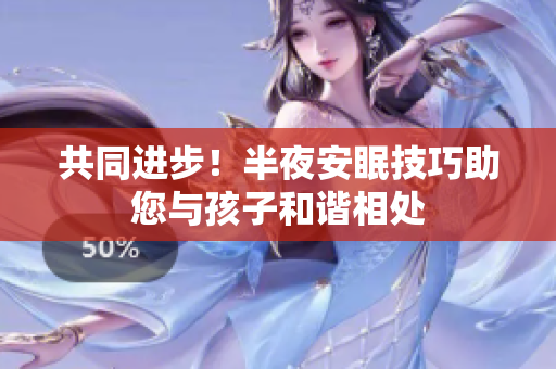 共同进步！半夜安眠技巧助您与孩子和谐相处