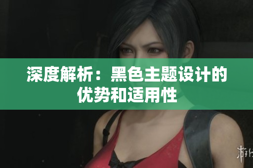 深度解析：黑色主题设计的优势和适用性