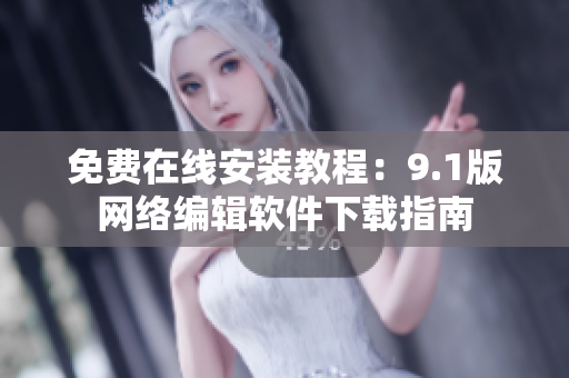 免费在线安装教程：9.1版网络编辑软件下载指南