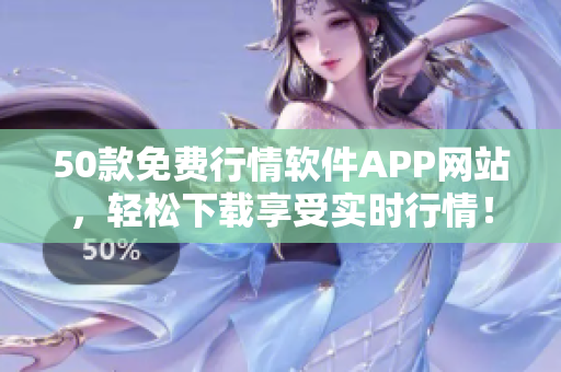 50款免费行情软件APP网站，轻松下载享受实时行情！