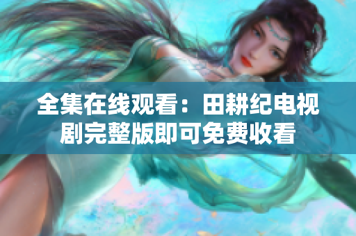全集在线观看：田耕纪电视剧完整版即可免费收看