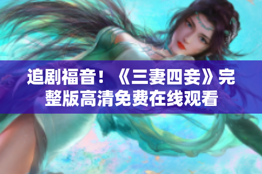 追剧福音！《三妻四妾》完整版高清免费在线观看