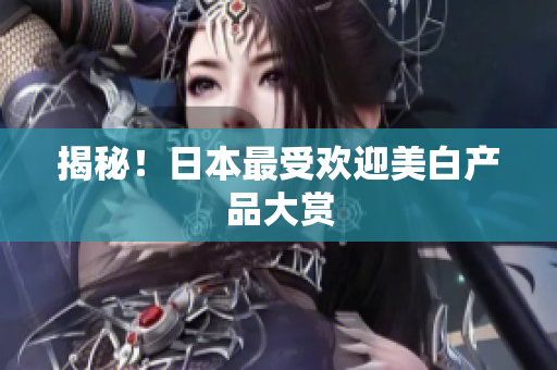 揭秘！日本最受欢迎美白产品大赏