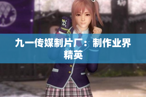 九一传媒制片厂：制作业界精英