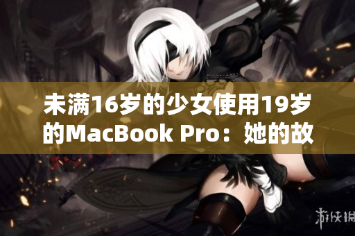 未满16岁的少女使用19岁的MacBook Pro：她的故事