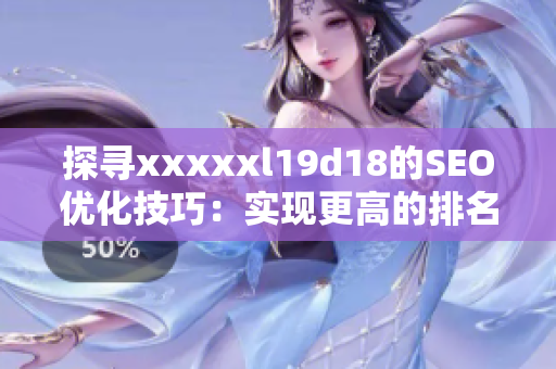 探寻xxxxxl19d18的SEO优化技巧：实现更高的排名