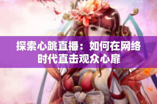 探索心跳直播：如何在网络时代直击观众心扉