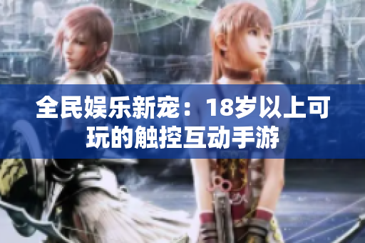 全民娱乐新宠：18岁以上可玩的触控互动手游