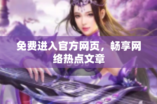 免费进入官方网页，畅享网络热点文章