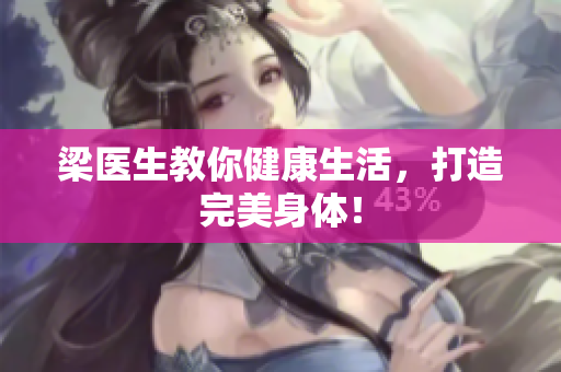 梁医生教你健康生活，打造完美身体！