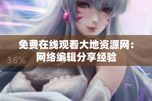免费在线观看大地资源网：网络编辑分享经验