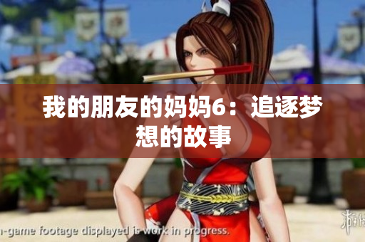 我的朋友的妈妈6：追逐梦想的故事