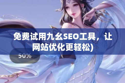 免费试用九幺SEO工具，让网站优化更轻松)