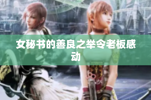 女秘书的善良之举令老板感动