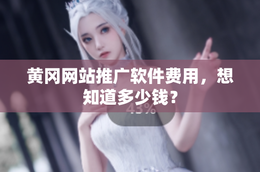 黄冈网站推广软件费用，想知道多少钱？