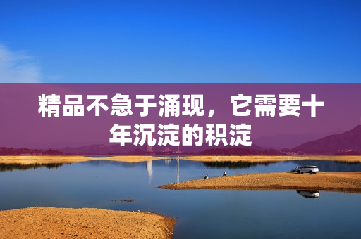 精品不急于涌现，它需要十年沉淀的积淀