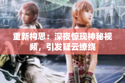 重新构思：深夜惊现神秘视频，引发疑云缭绕