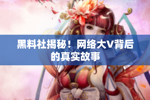 黑料社揭秘！网络大V背后的真实故事