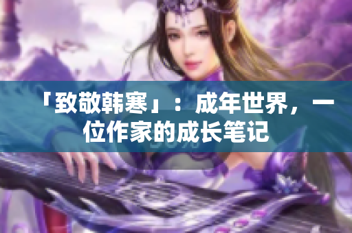 「致敬韩寒」：成年世界，一位作家的成长笔记