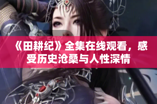 《田耕纪》全集在线观看，感受历史沧桑与人性深情