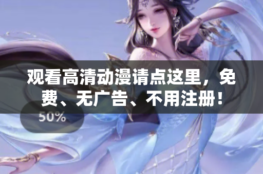 观看高清动漫请点这里，免费、无广告、不用注册！