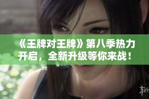 《王牌对王牌》第八季热力开启，全新升级等你来战！