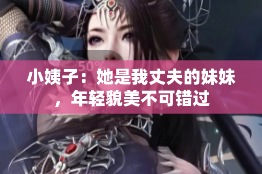 小姨子：她是我丈夫的妹妹，年轻貌美不可错过