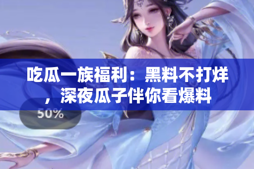 吃瓜一族福利：黑料不打烊，深夜瓜子伴你看爆料